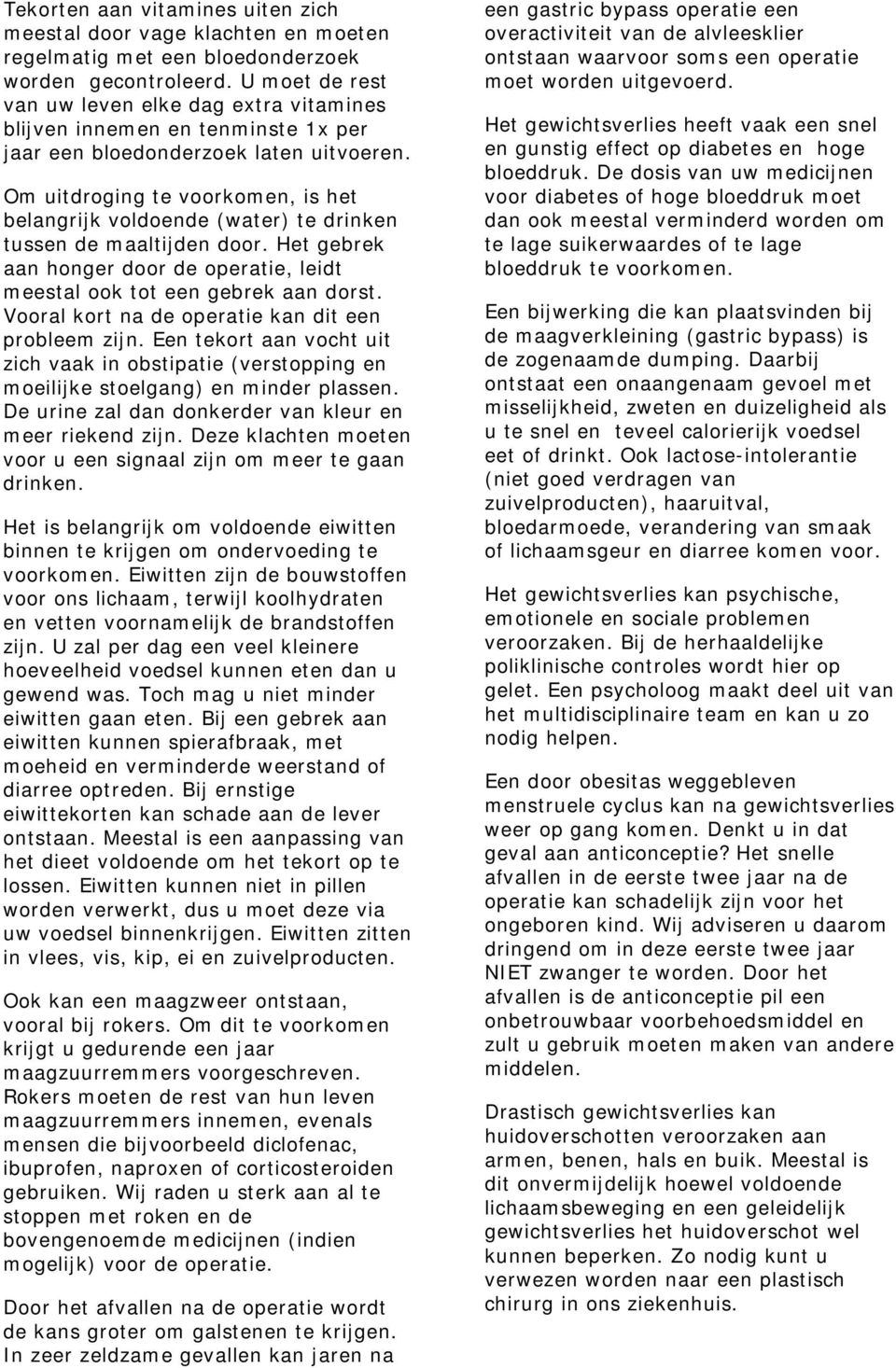 Om uitdroging te voorkomen, is het belangrijk voldoende (water) te drinken tussen de maaltijden door. Het gebrek aan honger door de operatie, leidt meestal ook tot een gebrek aan dorst.