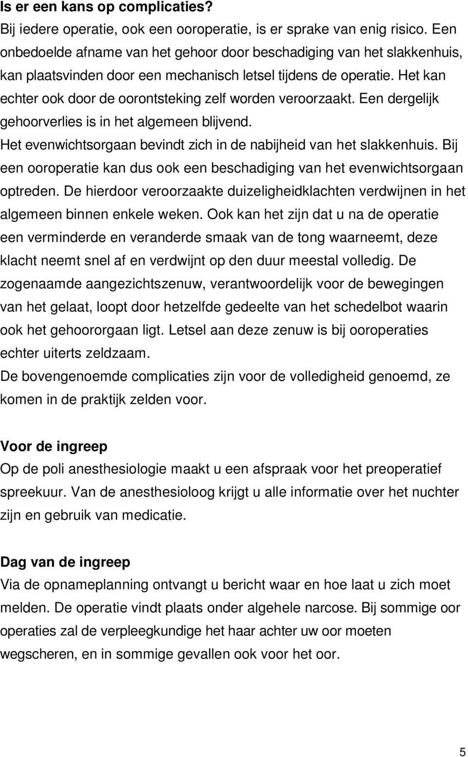 Het kan echter ook door de oorontsteking zelf worden veroorzaakt. Een dergelijk gehoorverlies is in het algemeen blijvend. Het evenwichtsorgaan bevindt zich in de nabijheid van het slakkenhuis.