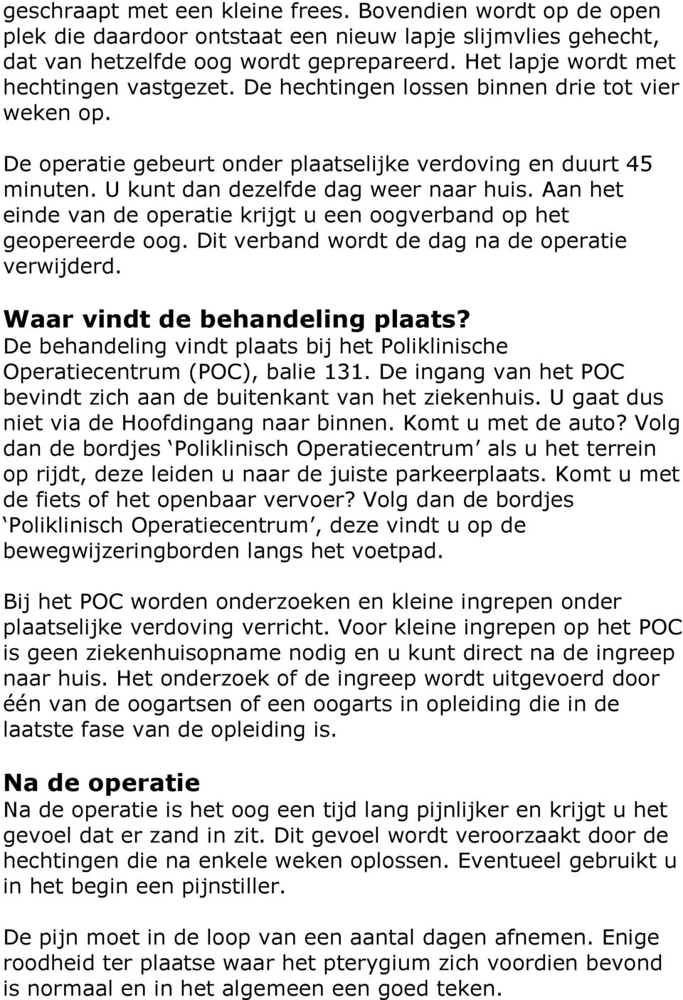 U kunt dan dezelfde dag weer naar huis. Aan het einde van de operatie krijgt u een oogverband op het geopereerde oog. Dit verband wordt de dag na de operatie verwijderd.