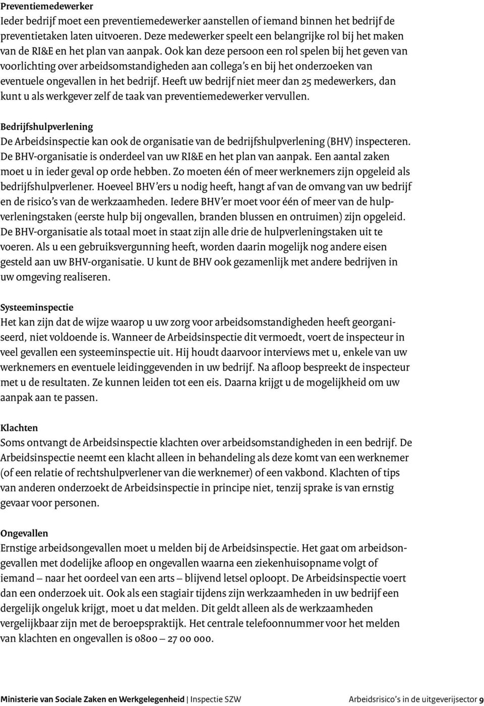 Ook kan deze persoon een rol spelen bij het geven van voorlichting over arbeidsomstandigheden aan collega s en bij het onderzoeken van eventuele ongevallen in het bedrijf.