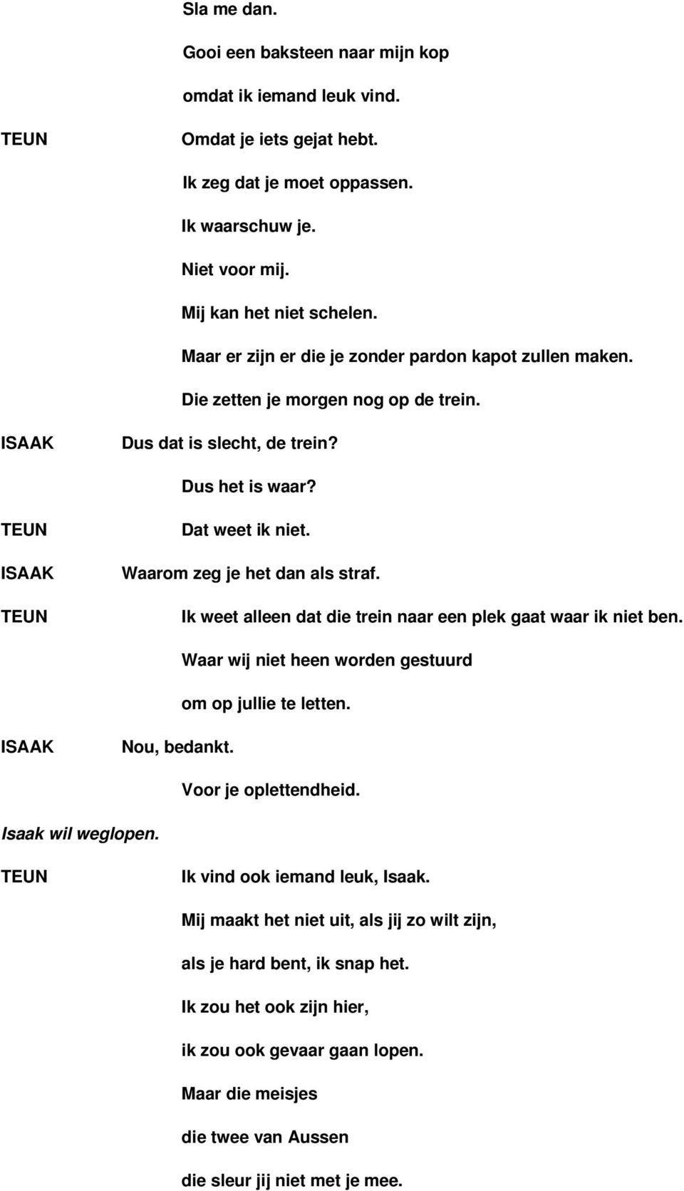 Ik weet alleen dat die trein naar een plek gaat waar ik niet ben. Waar wij niet heen worden gestuurd om op jullie te letten. Nou, bedankt. Voor je oplettendheid. Isaak wil weglopen.