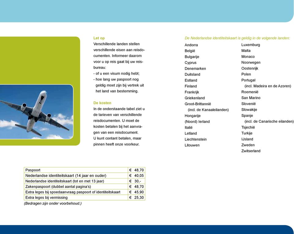 De kosten In de onderstaande tabel ziet u de tarieven van verschillende reisdocumenten. U moet de kosten betalen bij het aanvragen van een reisdocument.
