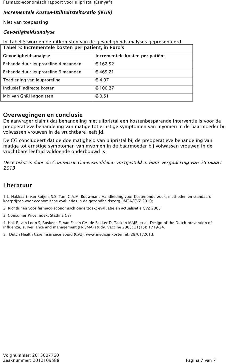 Tabel 5: Incrementele kosten per patiënt, in Euro s Gevoeligheidsanalyse Behandelduur leuproreline 4 maanden -162,52 Behandelduur leuproreline 6 maanden -465,21 Toediening van leuproreline -4,07
