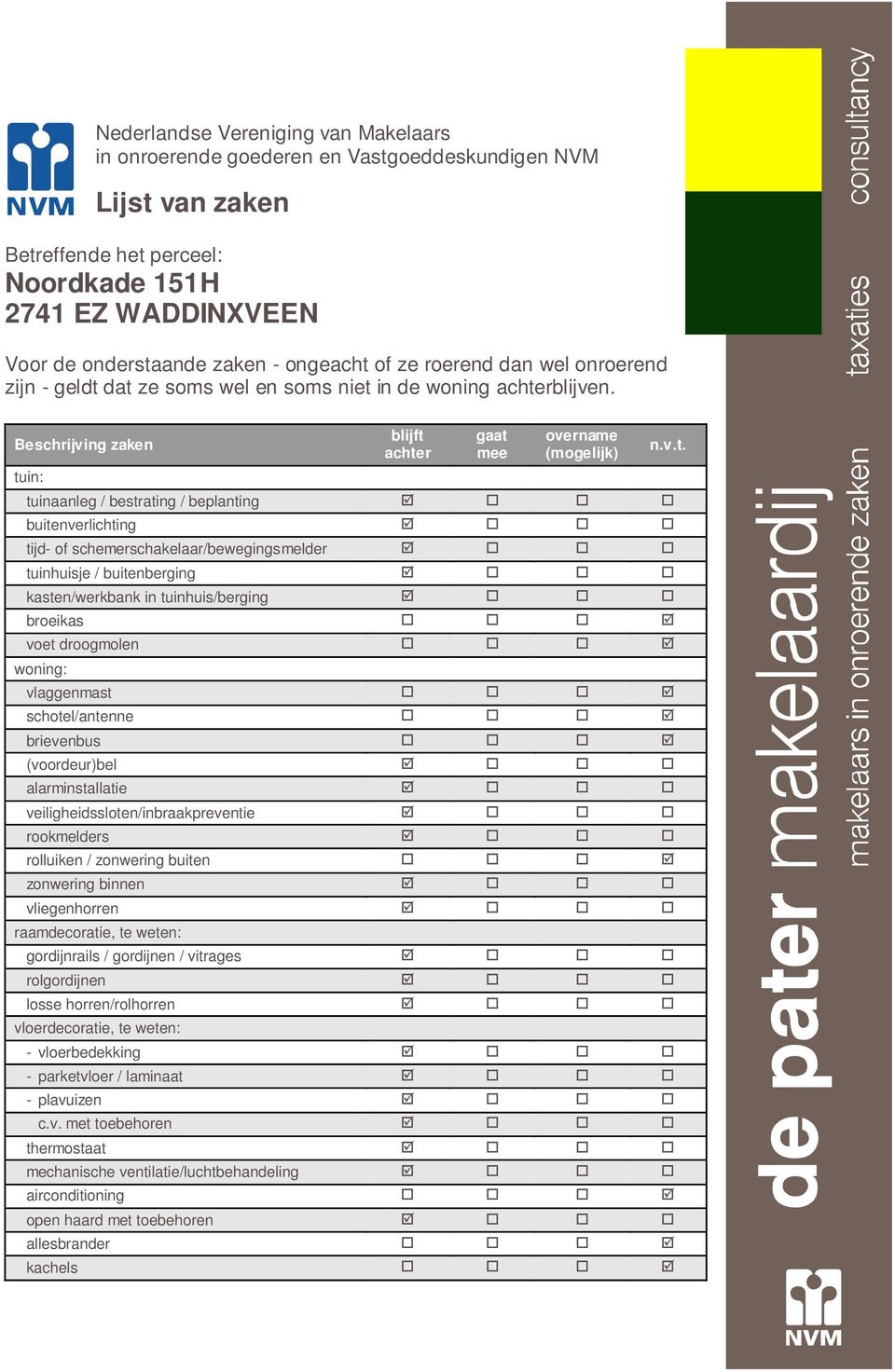 Beschrijving zaken tuin: blijft achter gaat mee overname (mogelijk) tuinaanleg / bestrating / beplanting buitenverlichting tijd- of schemerschakelaar/bewegingsmelder tuinhuisje / buitenberging