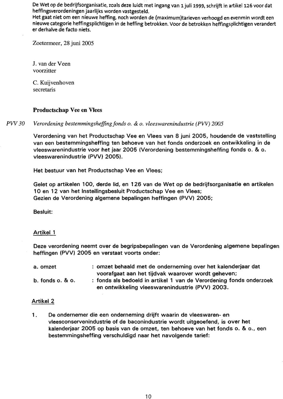 Voor de betrokken heffingsplichtigen verandert er derhalve de fado niets. Zoetermeer, 28 juni 2005 J. van der Veen C.