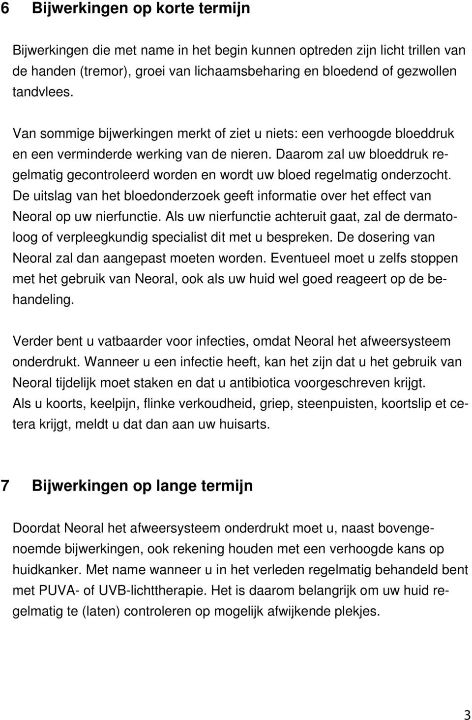 Daarom zal uw bloeddruk regelmatig gecontroleerd worden en wordt uw bloed regelmatig onderzocht. De uitslag van het bloedonderzoek geeft informatie over het effect van Neoral op uw nierfunctie.