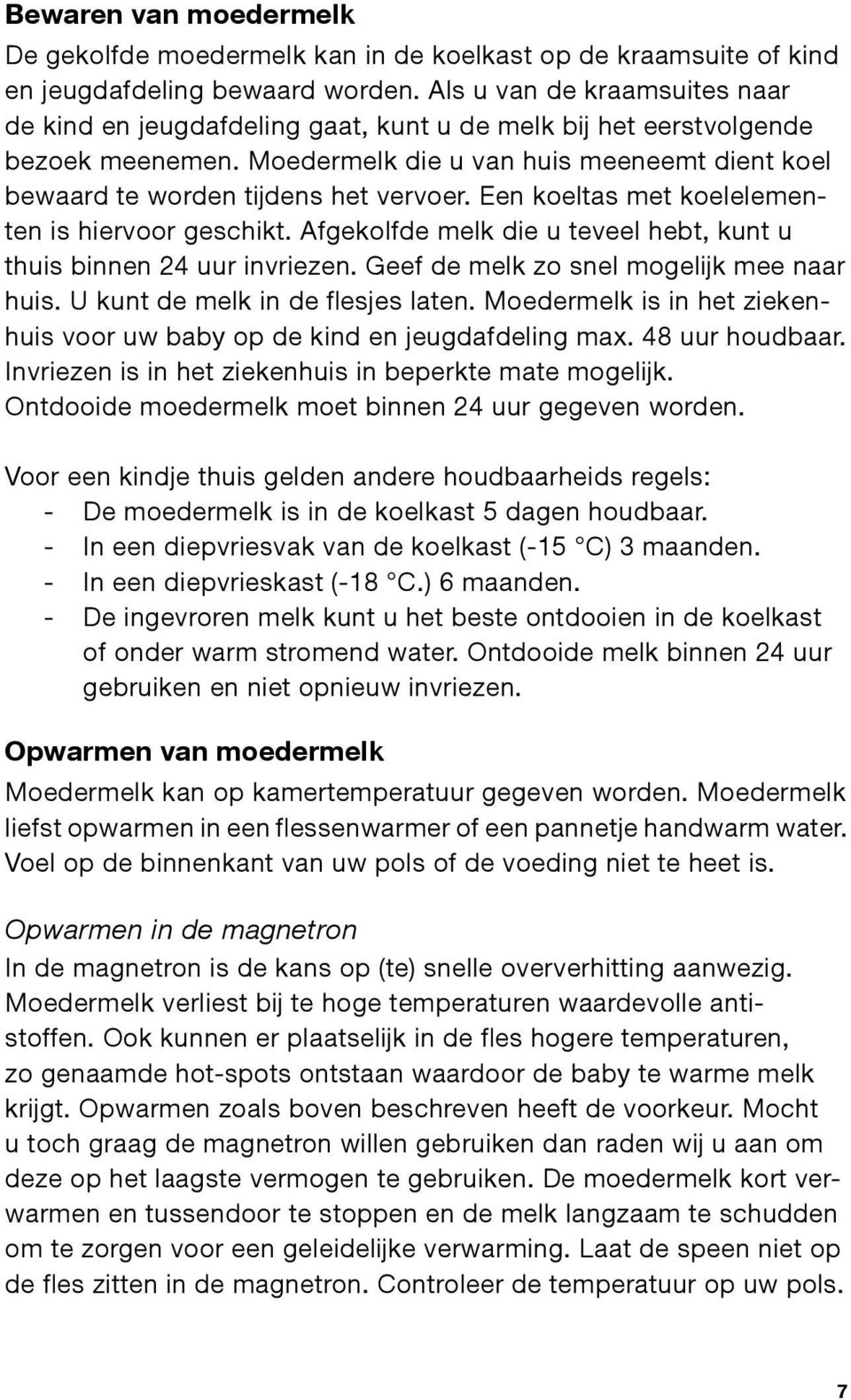 Een koeltas met koelelementen is hiervoor geschikt. Afgekolfde melk die u teveel hebt, kunt u thuis binnen 24 uur invriezen. Geef de melk zo snel mogelijk mee naar huis.