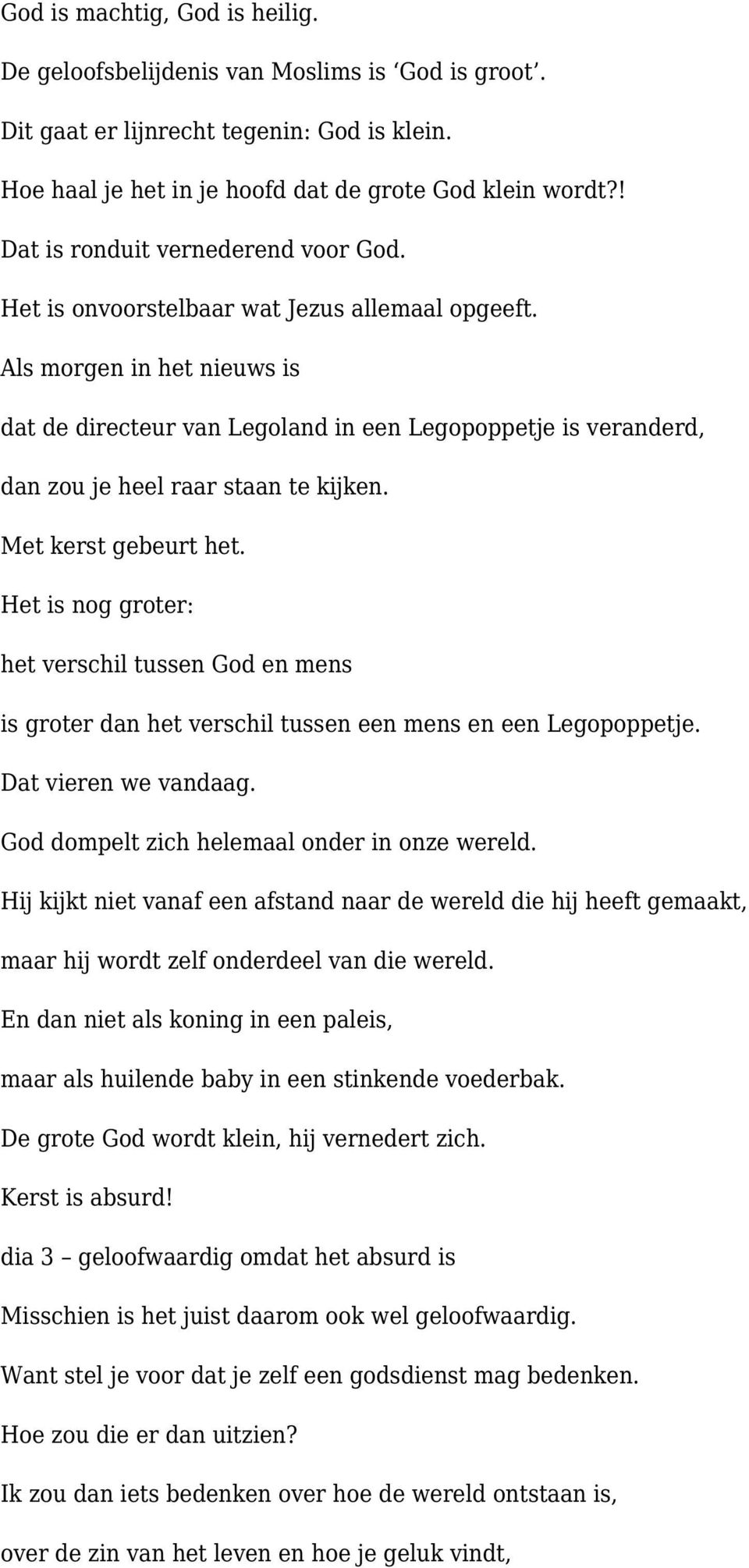 Als morgen in het nieuws is dat de directeur van Legoland in een Legopoppetje is veranderd, dan zou je heel raar staan te kijken. Met kerst gebeurt het.