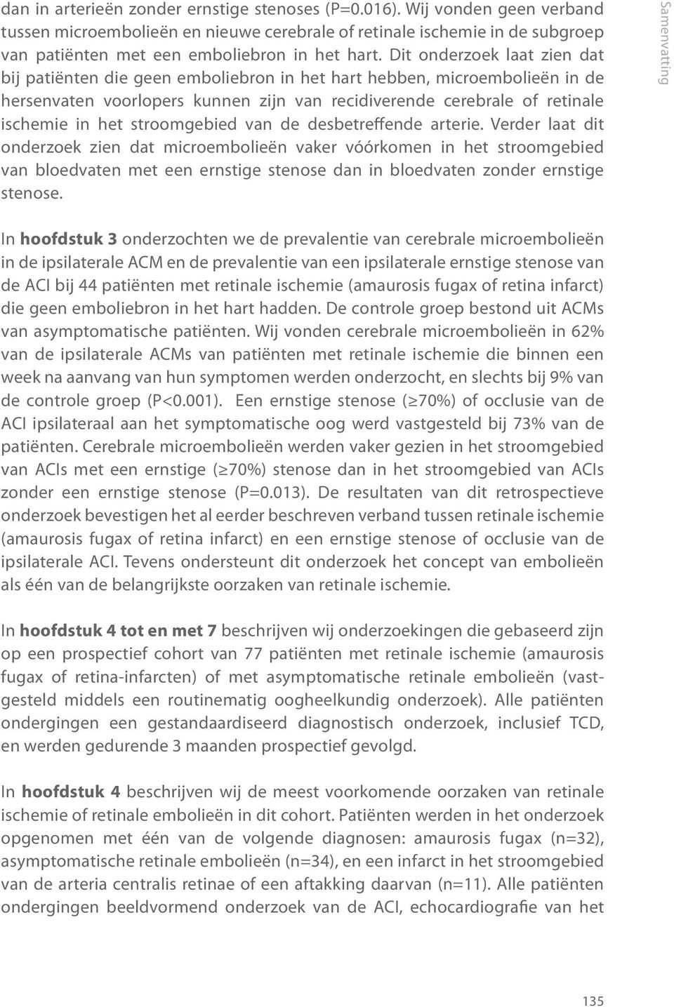 Dit onderzoek laat zien dat bij patiënten die geen emboliebron in het hart hebben, microembolieën in de hersenvaten voorlopers kunnen zijn van recidiverende cerebrale of retinale ischemie in het