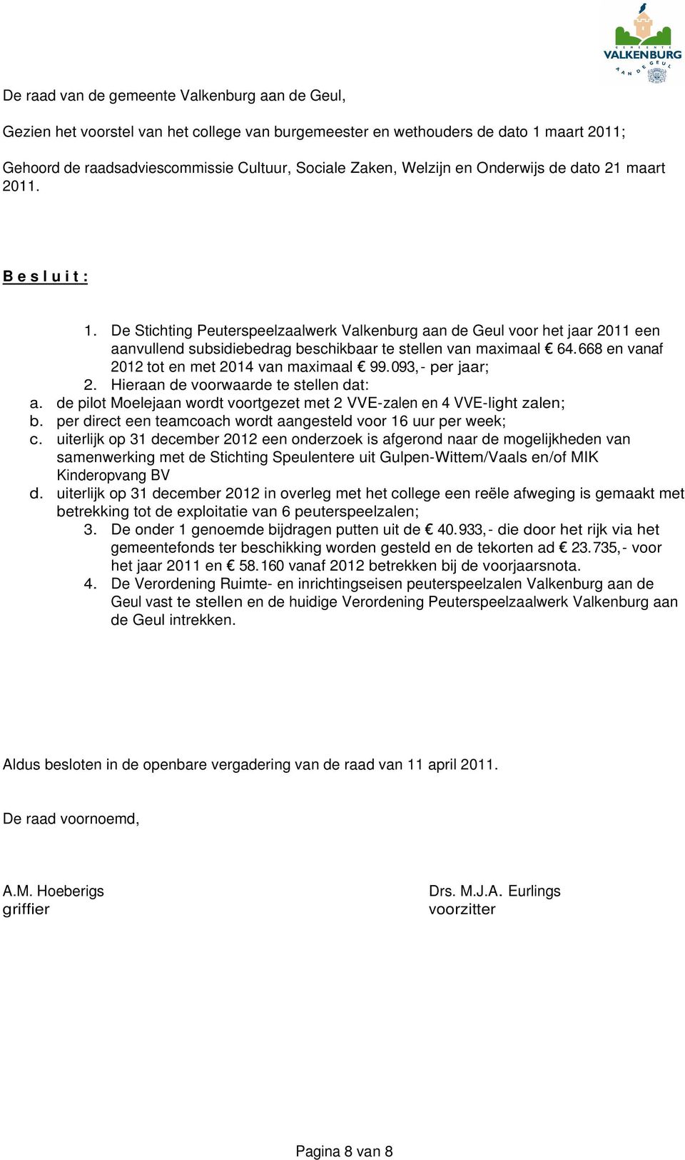 De Stichting Peuterspeelzaalwerk Valkenburg aan de Geul voor het jaar 2011 een aanvullend subsidiebedrag beschikbaar te stellen van maximaal 64.668 en vanaf 2012 tot en met 2014 van maximaal 99.