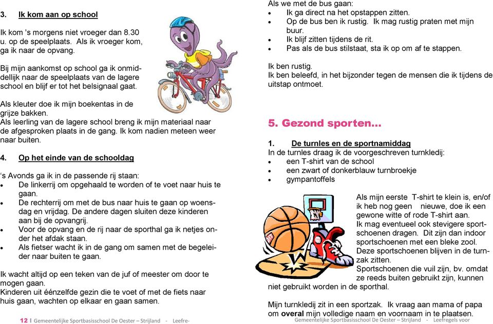 Als leerling van de lagere school breng ik mijn materiaal naar de afgesproken plaats in de gang. Ik kom nadien meteen weer naar buiten. 4.