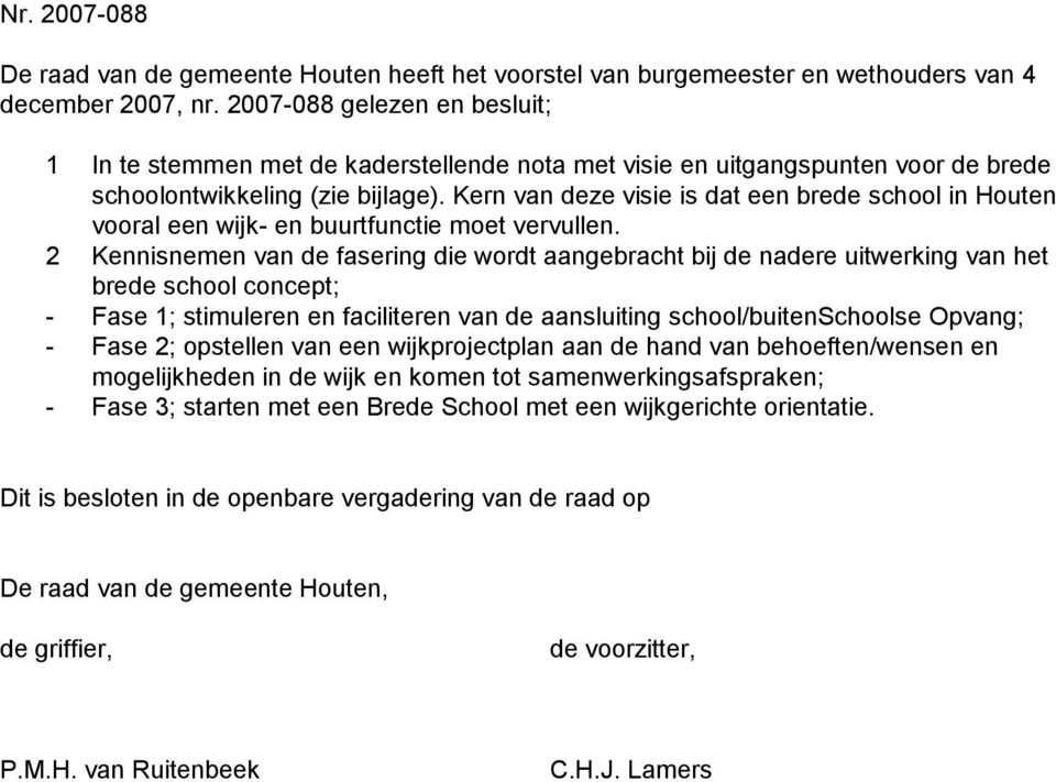 Kern van deze visie is dat een brede school in Houten vooral een wijk- en buurtfunctie moet vervullen.