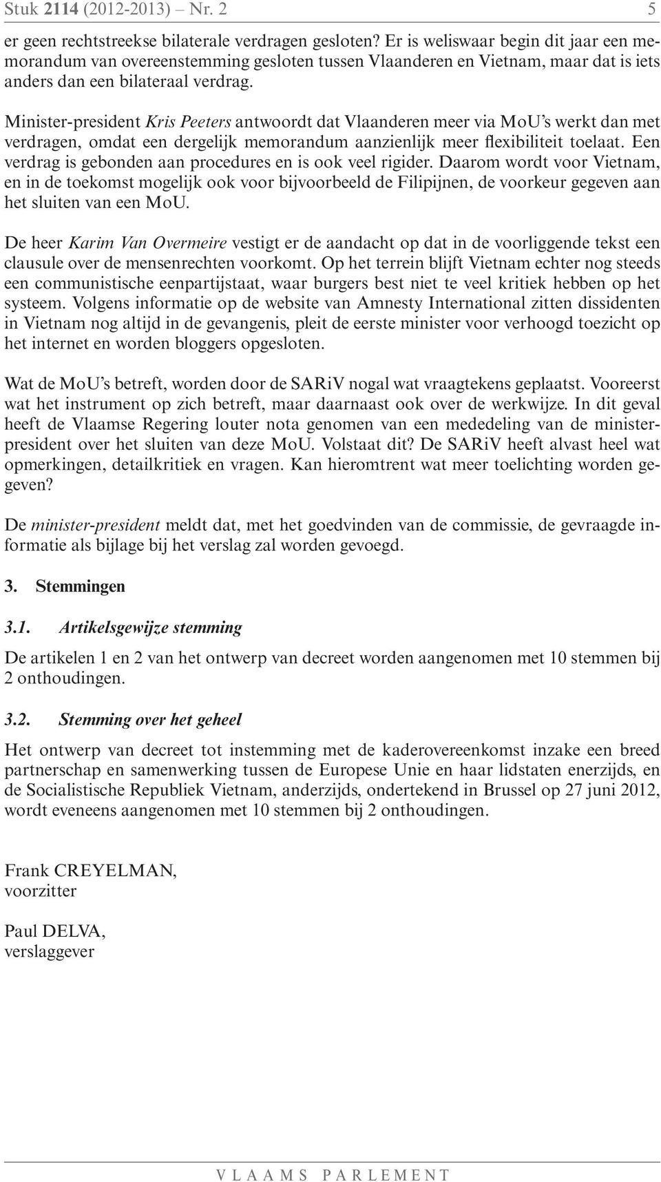 Minister-president Kris Peeters antwoordt dat Vlaanderen meer via MoU s werkt dan met verdragen, omdat een dergelijk memorandum aanzienlijk meer flexibiliteit toelaat.