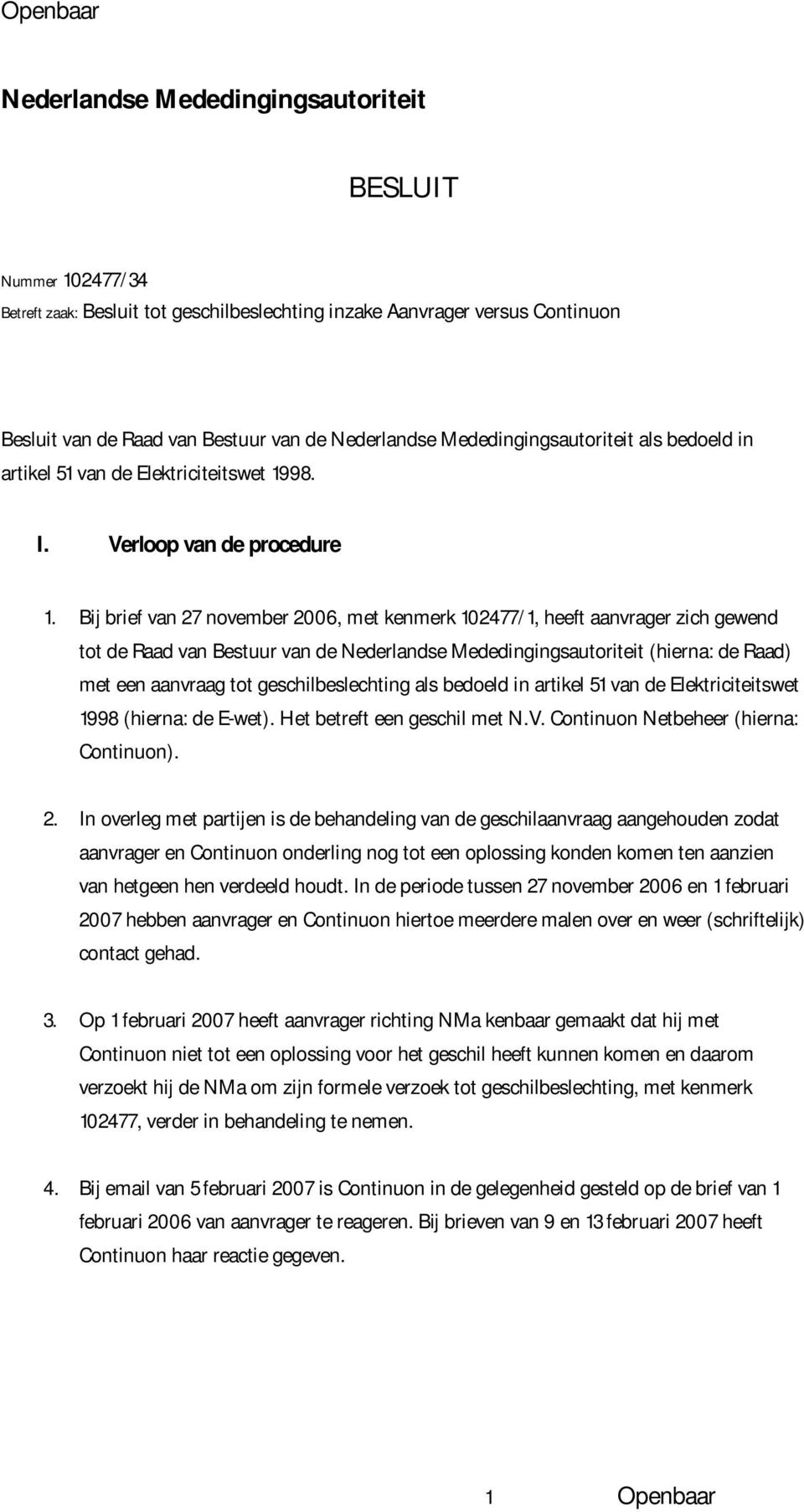 Bij brief van 27 november 2006, met kenmerk 102477/1, heeft aanvrager zich gewend tot de Raad van Bestuur van de Nederlandse Mededingingsautoriteit (hierna: de Raad) met een aanvraag tot