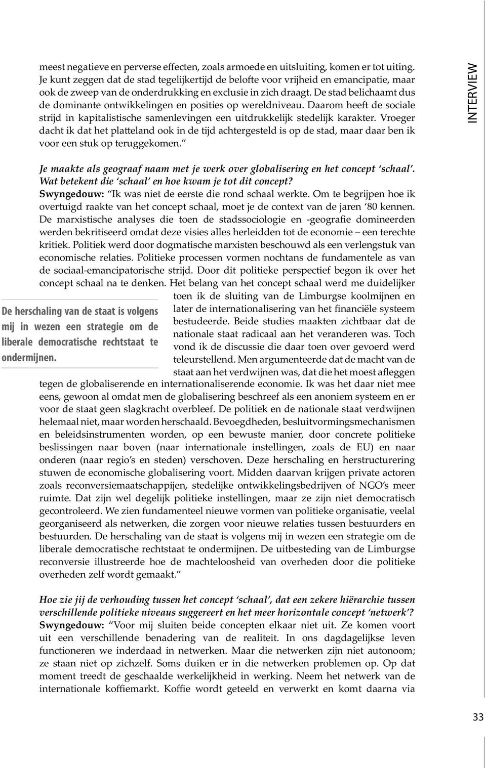 eens, gewoon al omdat men de globalisering beschreef als een anoniem systeem en er en beleidsinstrumenten worden, op een bewuste manier, door concrete