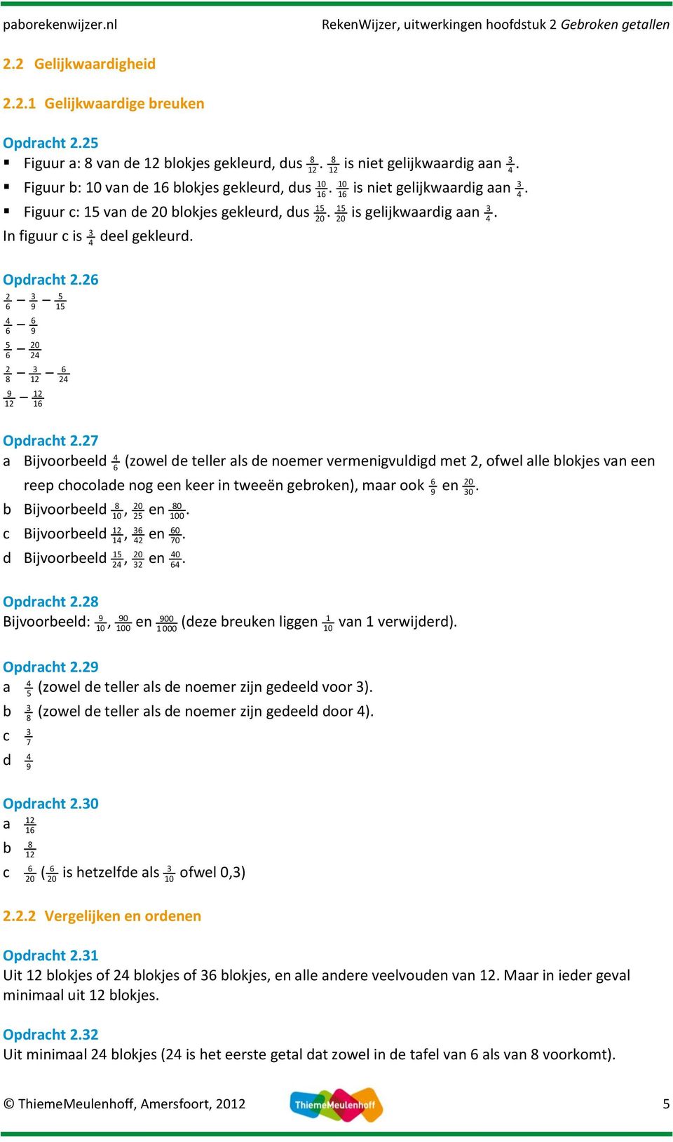 7 a Bijvoorbeeld 6 (zowel de teller als de noemer vermenigvuldigd met, ofwel alle blokjes van een reep chocolade nog een keer in tweeën gebroken), maar ook 6 9 b Bijvoorbeeld 8, 0 80 0 en c