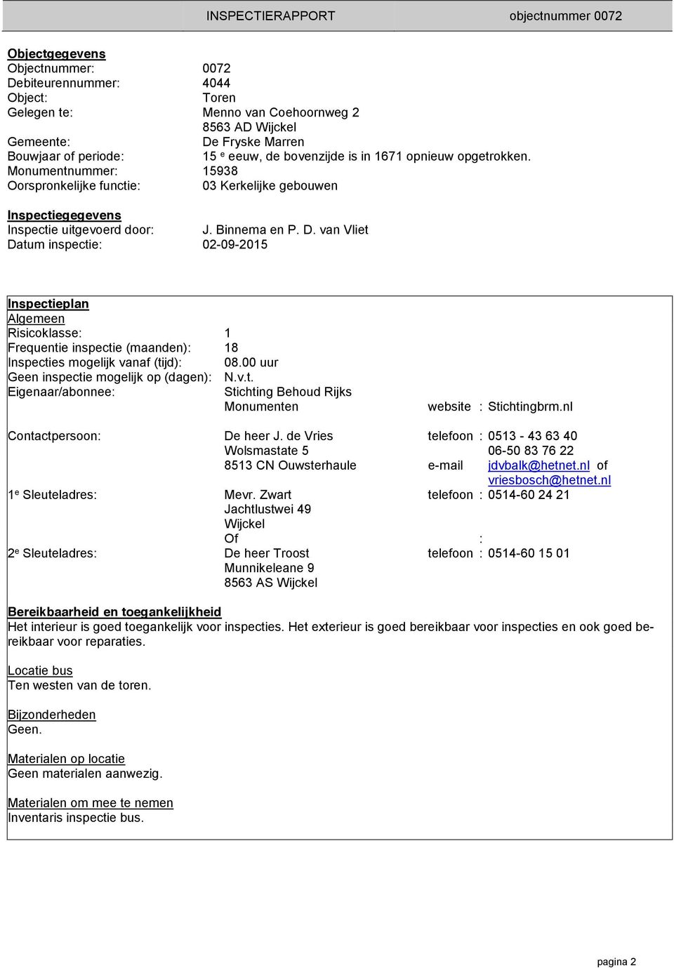 van Vliet Datum inspectie: 02-09-2015 Inspectieplan Risicoklasse: 1 Frequentie inspectie (maanden): 18 Inspecties mogelijk vanaf (tijd): 08.00 uur Geen inspectie mogelijk op (dagen): N.v.t. Eigenaar/abonnee: Stichting Behoud Rijks Monumenten website : Stichtingbrm.