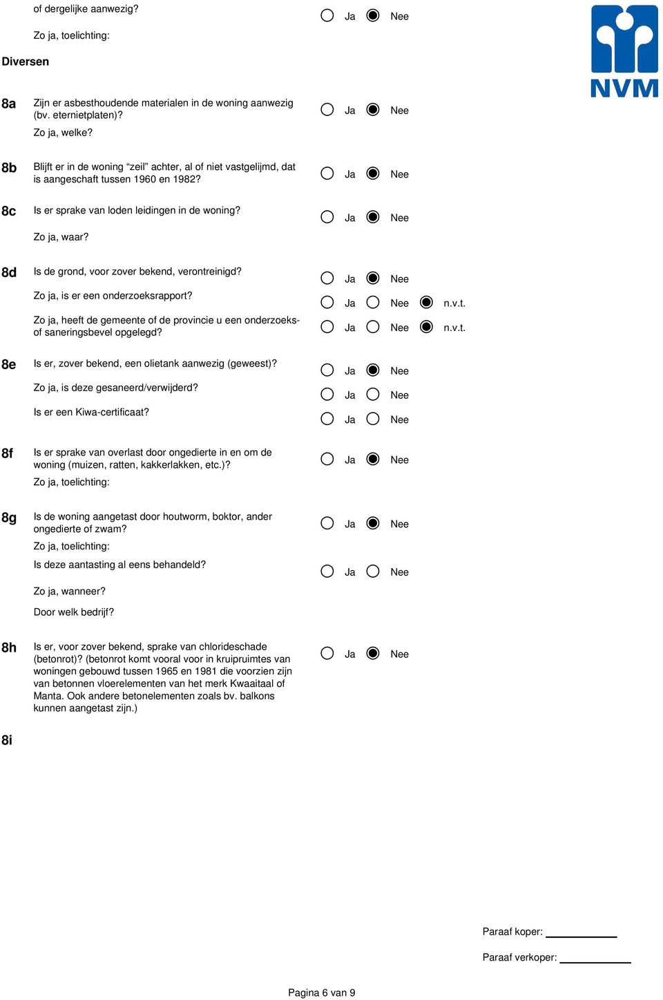 Zo ja, is er een onderzoeksrapport? n.v.t. Zo ja, heeft de gemeente of de provincie u een onderzoeksof saneringsbevel opgelegd? n.v.t. 8e Is er, zover bekend, een olietank aanwezig (geweest)?