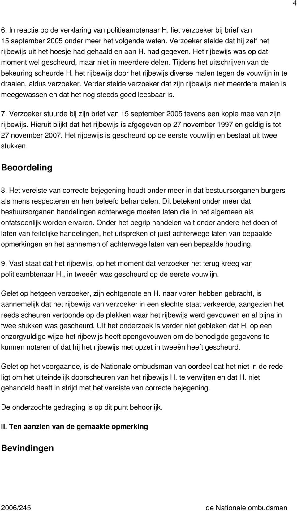 Tijdens het uitschrijven van de bekeuring scheurde H. het rijbewijs door het rijbewijs diverse malen tegen de vouwlijn in te draaien, aldus verzoeker.