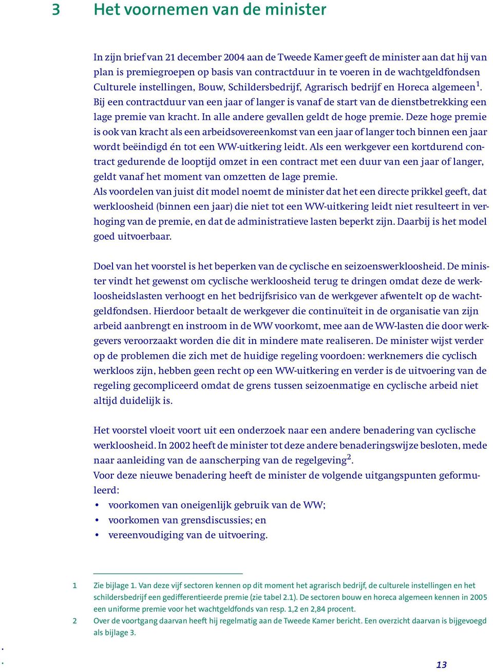 Bij een contractduur van een jaar of langer is vanaf de start van de dienstbetrekking een lage premie van kracht. In alle andere gevallen geldt de hoge premie.