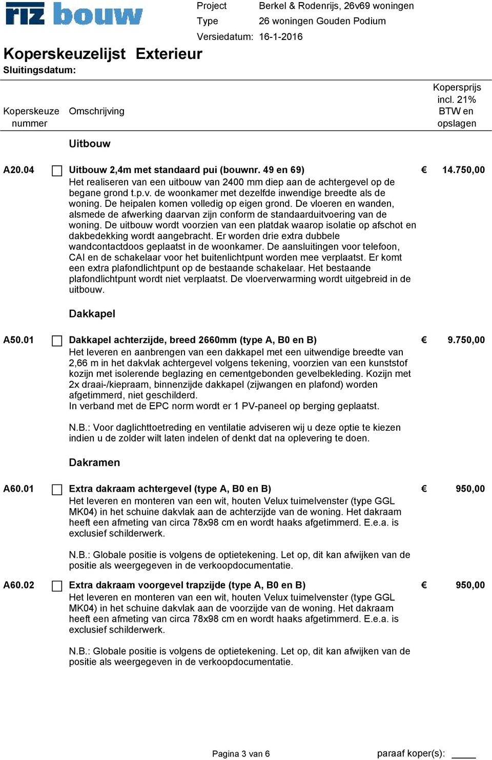 De aansluitingen voor telefoon, CAI en de schakelaar voor het buitenlichtpunt worden mee verplaatst. Er komt een extra plafondlichtpunt op de bestaande schakelaar.