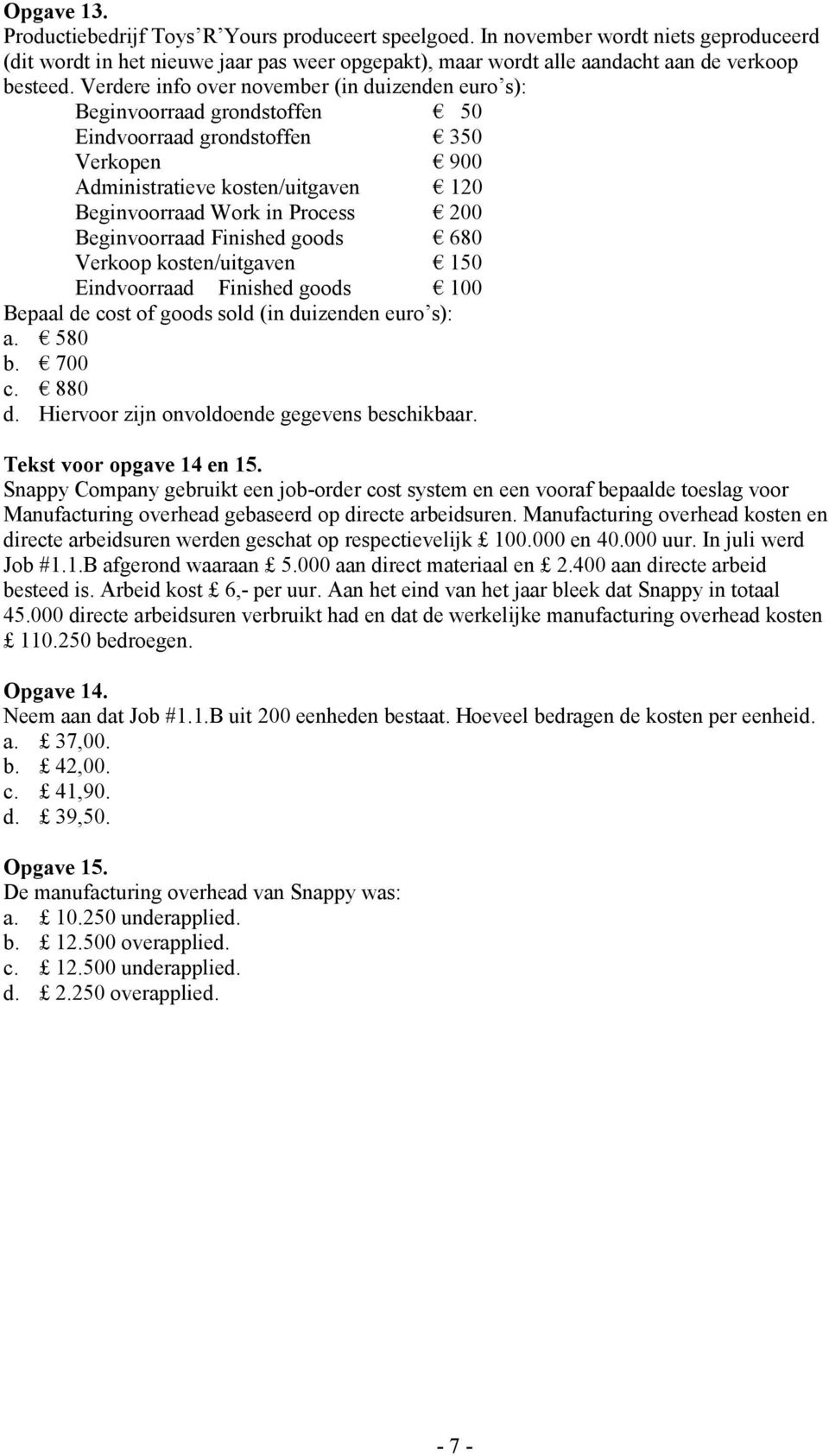 Beginvoorraad Finished goods 680 Verkoop kosten/uitgaven 150 Eindvoorraad Finished goods 100 Bepaal de cost of goods sold (in duizenden euro s): a. 580 b. 700 c. 880 d.