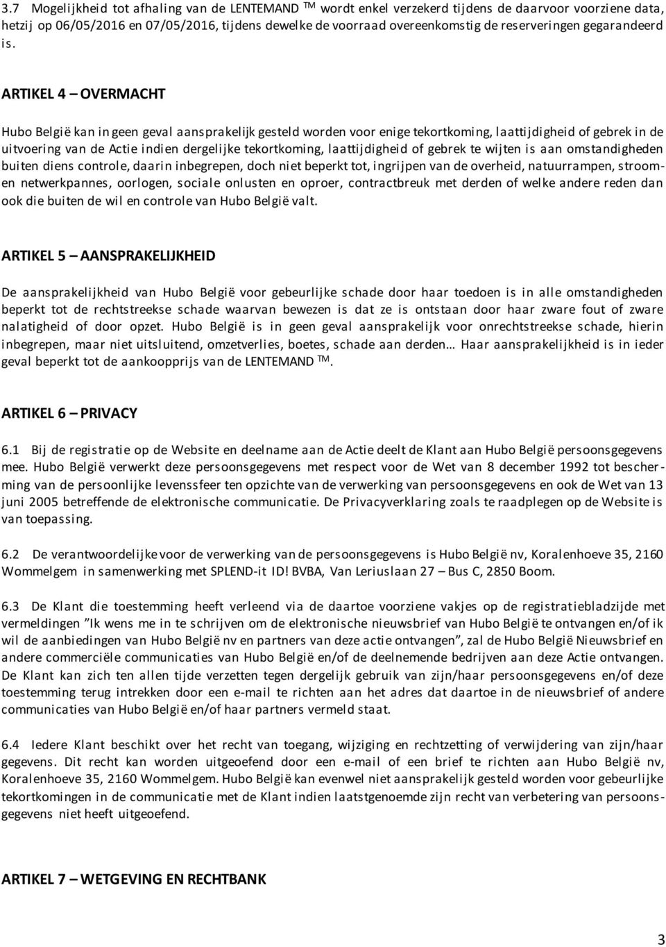 ARTIKEL 4 OVERMACHT Hubo België kan in geen geval aansprakelijk gesteld worden voor enige tekortkoming, laattijdigheid of gebrek in de uitvoering van de Actie indien dergelijke tekortkoming,