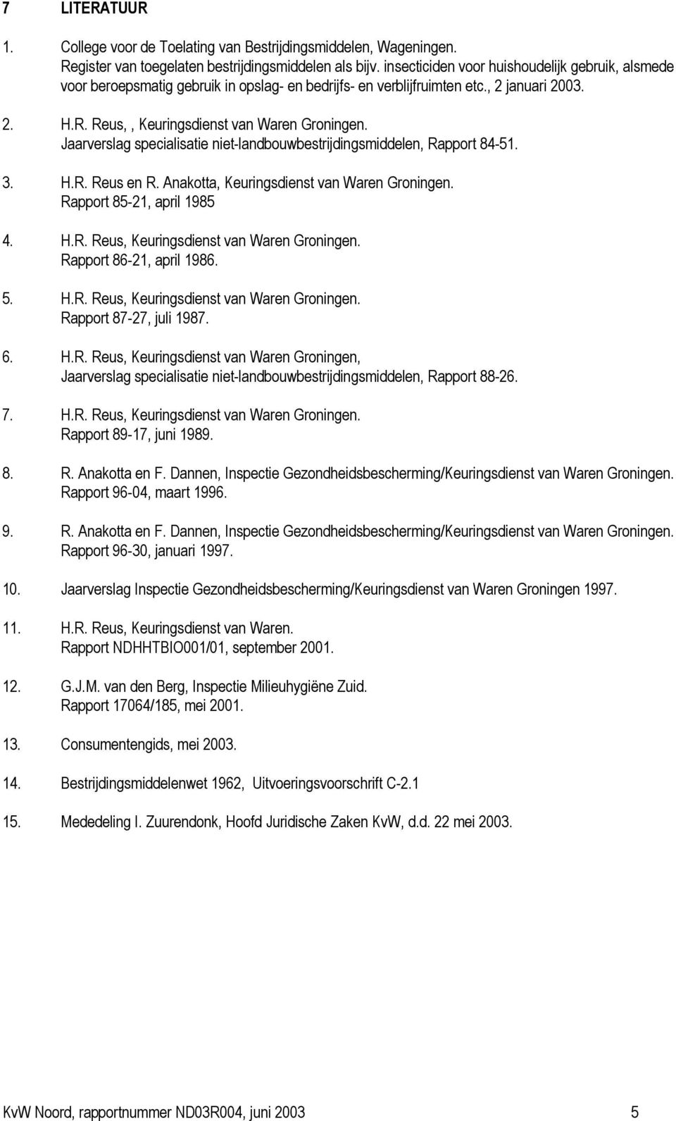 Jaarverslag specialisatie niet-landbouwbestrijdingsmiddelen, Rapport 84-51. 3. H.R. Reus en R. Anakotta, Keuringsdienst van Waren Groningen. Rapport 85-21, april 1985 4. H.R. Reus, Keuringsdienst van Waren Groningen.