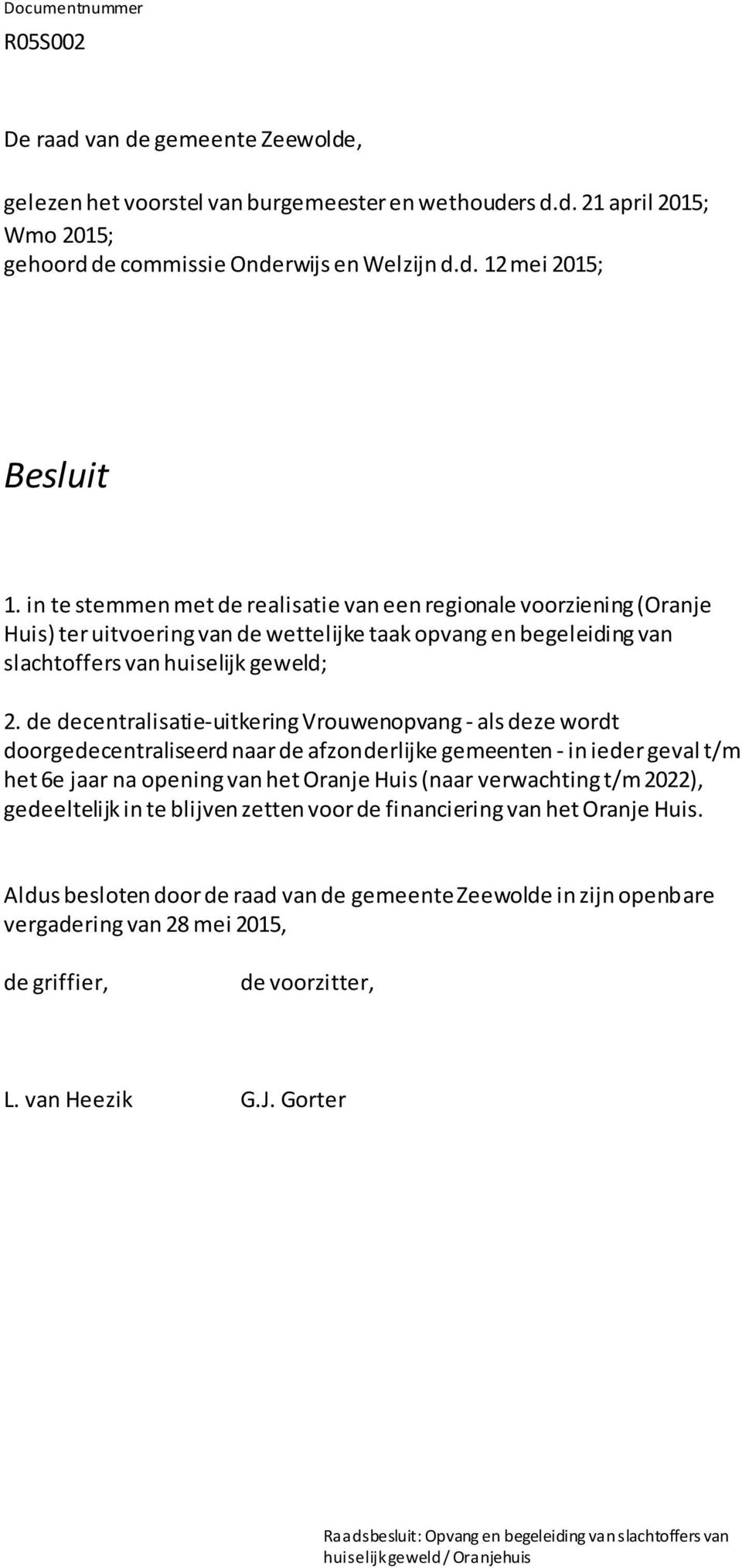 de decentralisatie-uitkering Vrouwenopvang - als deze wordt doorgedecentraliseerd naar de afzonderlijke gemeenten - in ieder geval t/m het 6e jaar na opening van het Oranje Huis (naar verwachting t/m