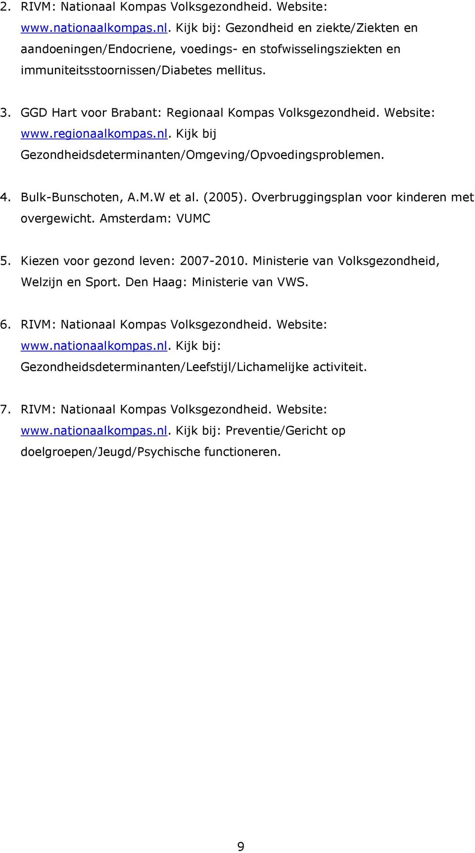 GGD Hart voor Brabant: Regionaal Kompas Volksgezondheid. Website: www.regionaalkompas.nl. Kijk bij Gezondheidsdeterminanten/Omgeving/Opvoedingsproblemen. 4. Bulk-Bunschoten, A.M.W et al. (2005).