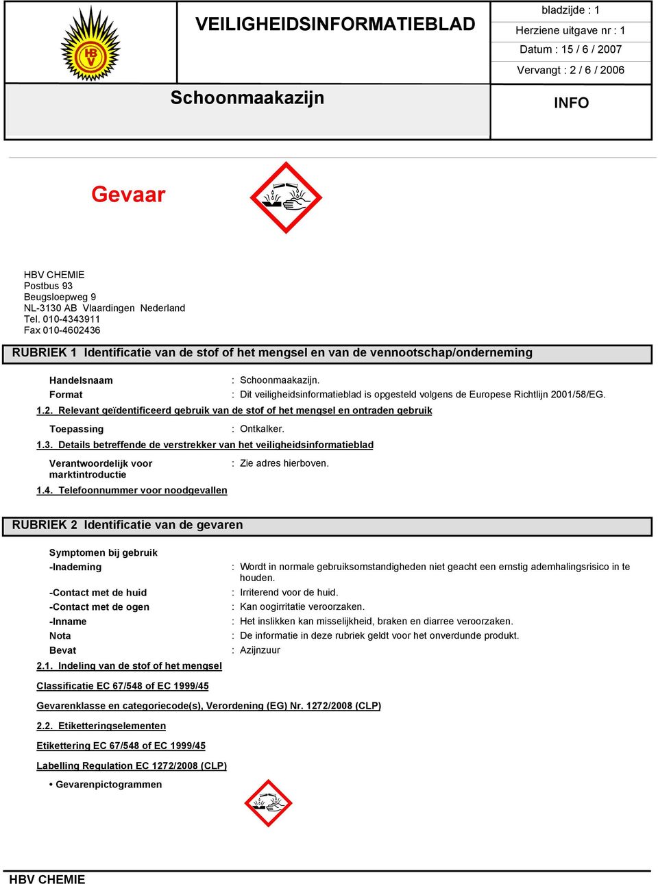 Format : Dit veiligheidsinformatieblad is opgesteld volgens de Europese Richtlijn 2001/58/EG. 1.2. Relevant geïdentificeerd gebruik van de stof of het mengsel en ontraden gebruik Toepassing : Ontkalker.