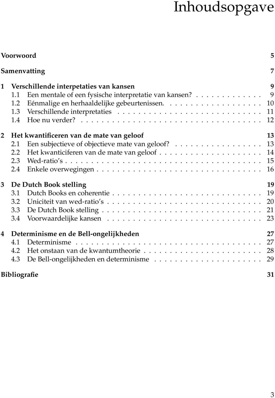 1 Een subjectieve of objectieve mate van geloof?................. 13 2.2 Het kwanticiferen van de mate van geloof.................... 14 2.3 Wed-ratio s...................................... 15 2.