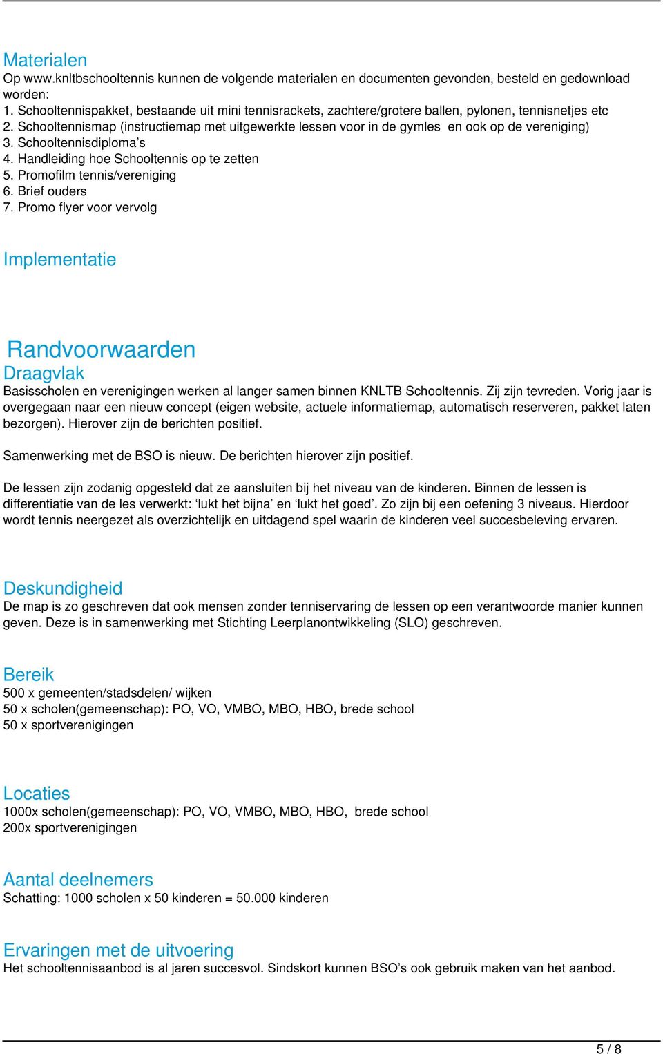 Schooltennismap (instructiemap met uitgewerkte lessen voor in de gymles en ook op de vereniging) 3. Schooltennisdiploma s 4. Handleiding hoe Schooltennis op te zetten 5. Promofilm tennis/vereniging 6.