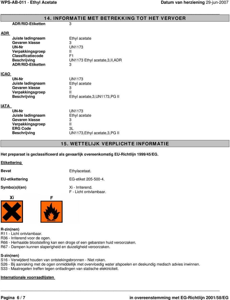 Symbo(o)l(en) Xi - Irriterend. F - Licht ontvlambaar. R-zin(nen) R11 - Licht ontvlambaar. R36 - Irriterend voor de ogen. R66 - Herhaalde blootstelling kan een droge of een gebarsten huid veroorzaken.