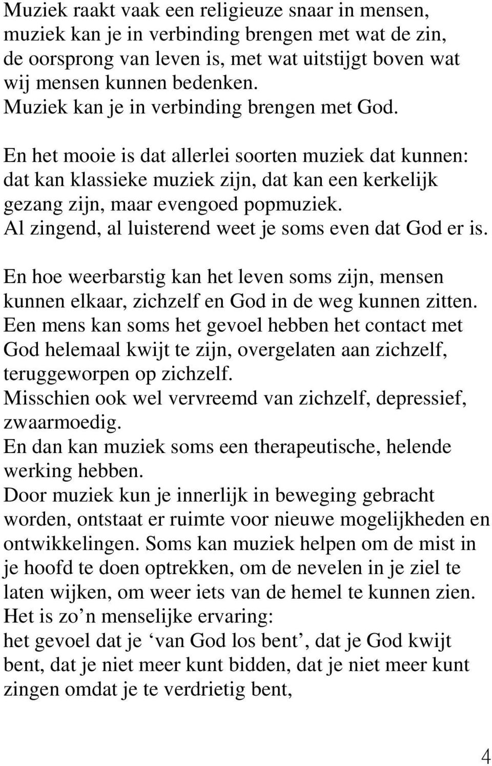 Al zingend, al luisterend weet je soms even dat God er is. En hoe weerbarstig kan het leven soms zijn, mensen kunnen elkaar, zichzelf en God in de weg kunnen zitten.