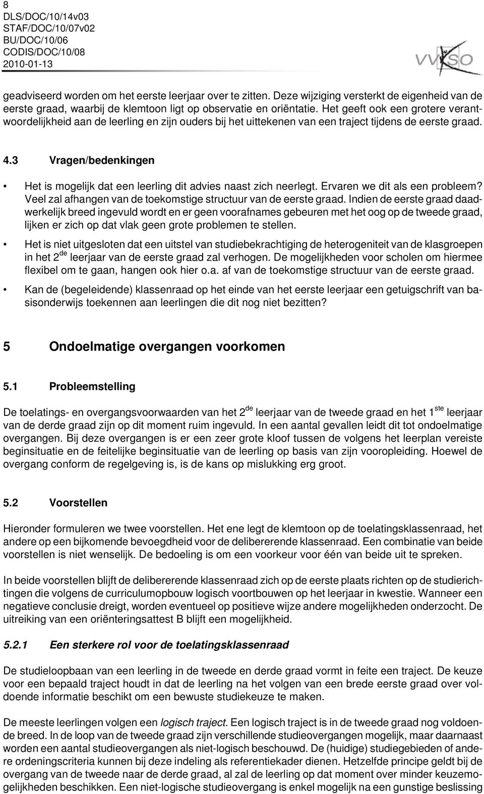 3 Vragen/bedenkingen Het is mogelijk dat een leerling dit advies naast zich neerlegt. Ervaren we dit als een probleem? Veel zal afhangen van de toekomstige structuur van de eerste graad.