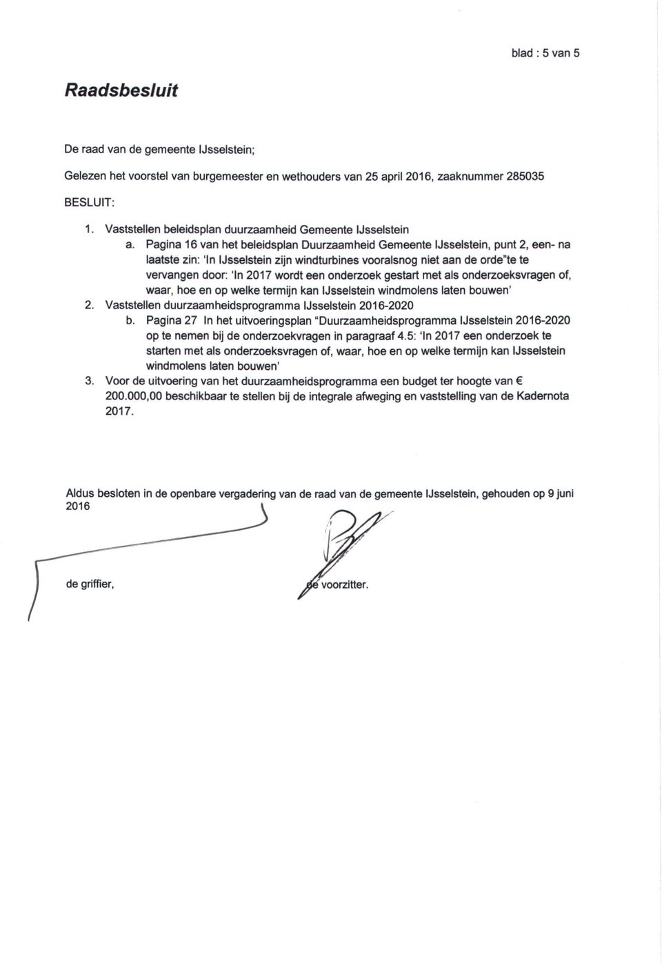 Pagina 16 van het beleidsplan Duurzaamheid Gemeente IJsselstein, punt 2, een- na laatste zin: In IJsselstein zijn windturbines vooralsnog niet aan de orde te te vervangen door: In 2017 wordt een