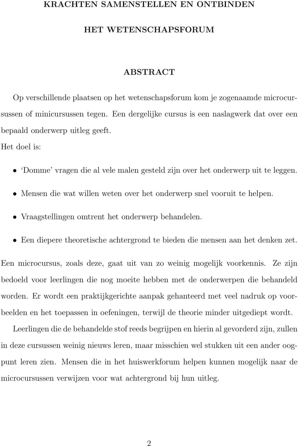 Mensen die wat willen weten over het onderwerp snel vooruit te helpen. Vraagstellingen omtrent het onderwerp behandelen. Een diepere theoretische achtergrond te bieden die mensen aan het denken zet.