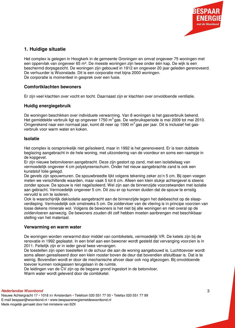 De corporatie is momenteel in gesprek over een fusie. Comfortklachten bewoners Er zijn veel klachten over vocht en tocht. Daarnaast zijn er klachten over onvoldoende ventilatie.