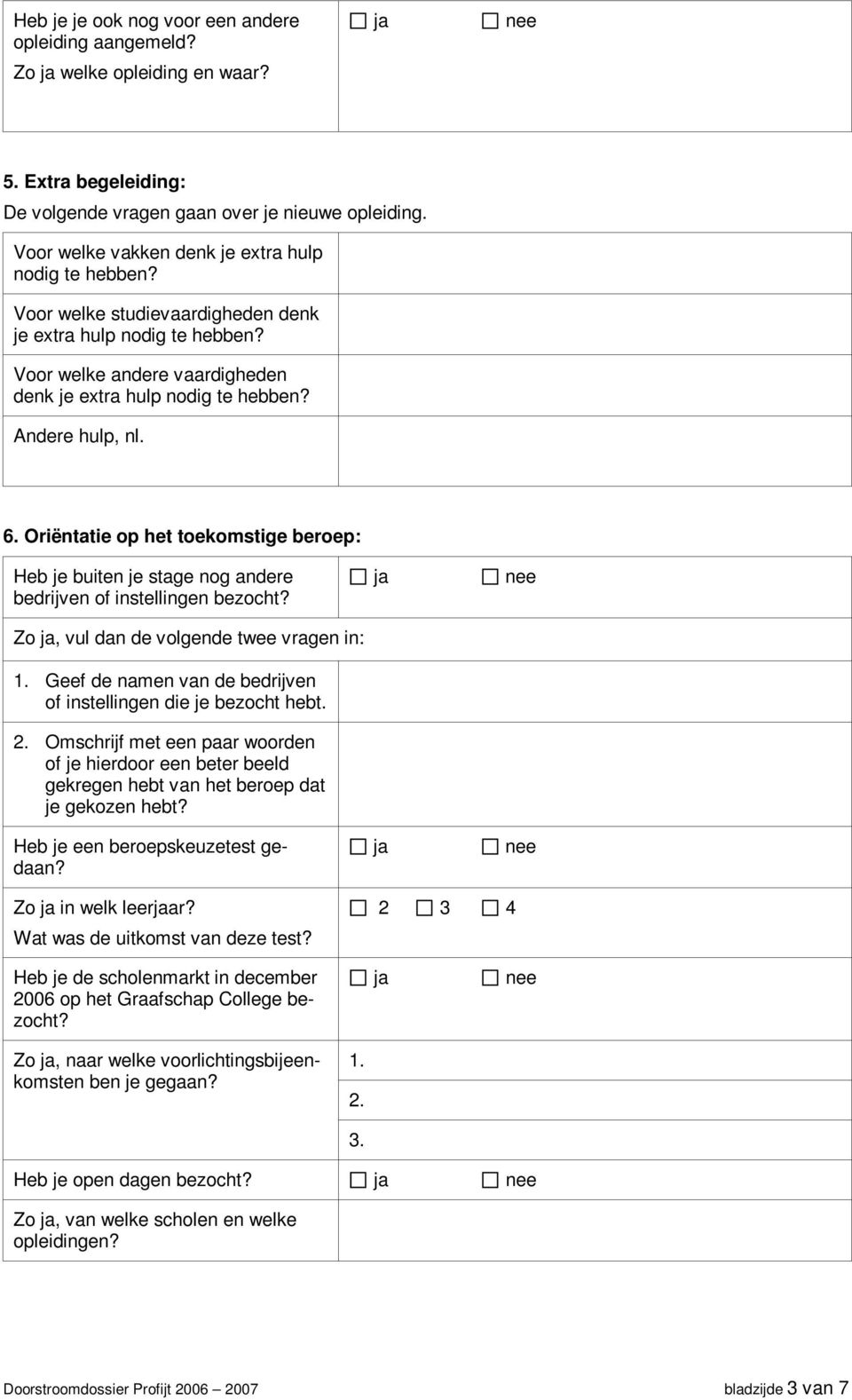 Andere hulp, nl. 6. Oriëntatie op het toekomstige beroep: Heb je buiten je stage nog andere bedrijven of instellingen bezocht? Zo, vul dan de volgende twee vragen in: 1.