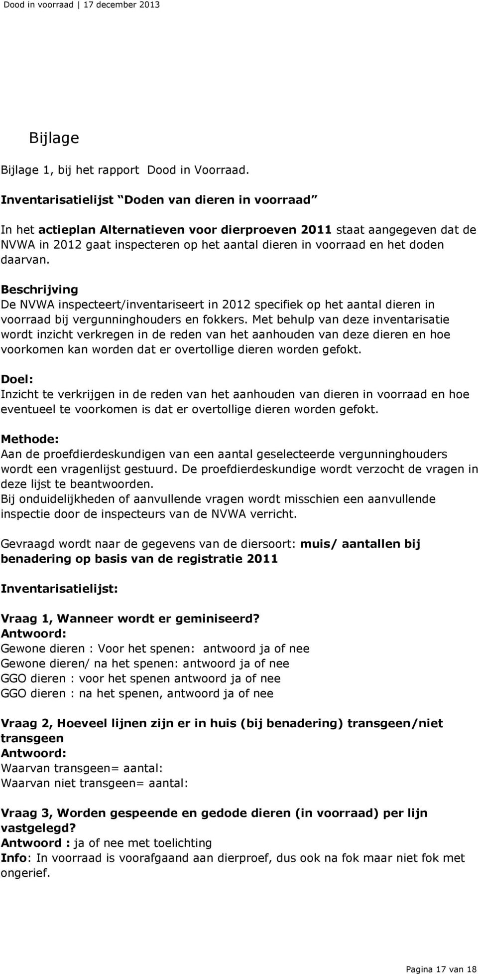 doden daarvan. Beschrijving De NVWA inspecteert/inventariseert in 2012 specifiek op het aantal dieren in voorraad bij vergunninghouders en fokkers.