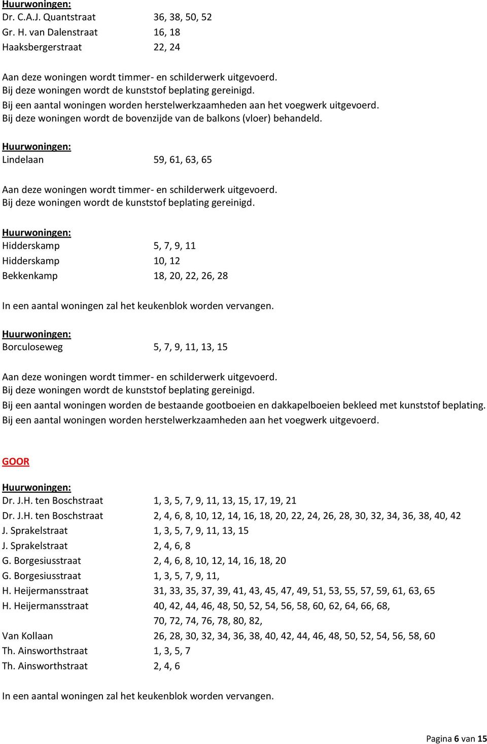 dakkapelboeien bekleed met kunststof beplating. GOOR Dr. J.H. ten Boschstraat 1, 3, 5, 7, 9, 11, 13, 15, 17, 19, 21 Dr. J.H. ten Boschstraat 2, 4, 6, 8, 10, 12, 14, 16, 18, 20, 22, 24, 26, 28, 30, 32, 34, 36, 38, 40, 42 J.