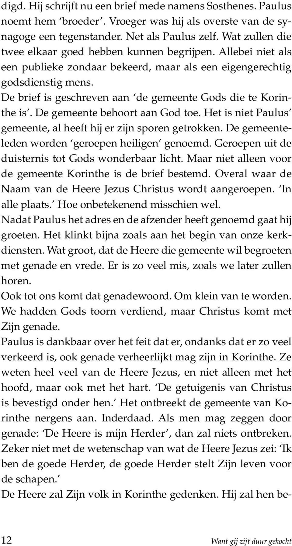 De brief is geschreven aan de gemeente Gods die te Korinthe is. De gemeente behoort aan God toe. Het is niet Paulus gemeente, al heeft hij er zijn sporen getrokken.