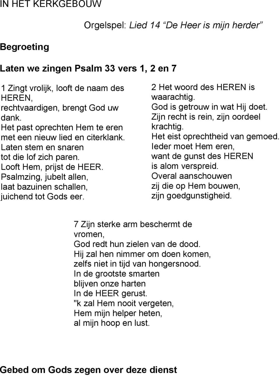 Psalmzing, jubelt allen, laat bazuinen schallen, juichend tot Gods eer. 2 Het woord des HEREN is waarachtig. God is getrouw in wat Hij doet. Zijn recht is rein, zijn oordeel krachtig.