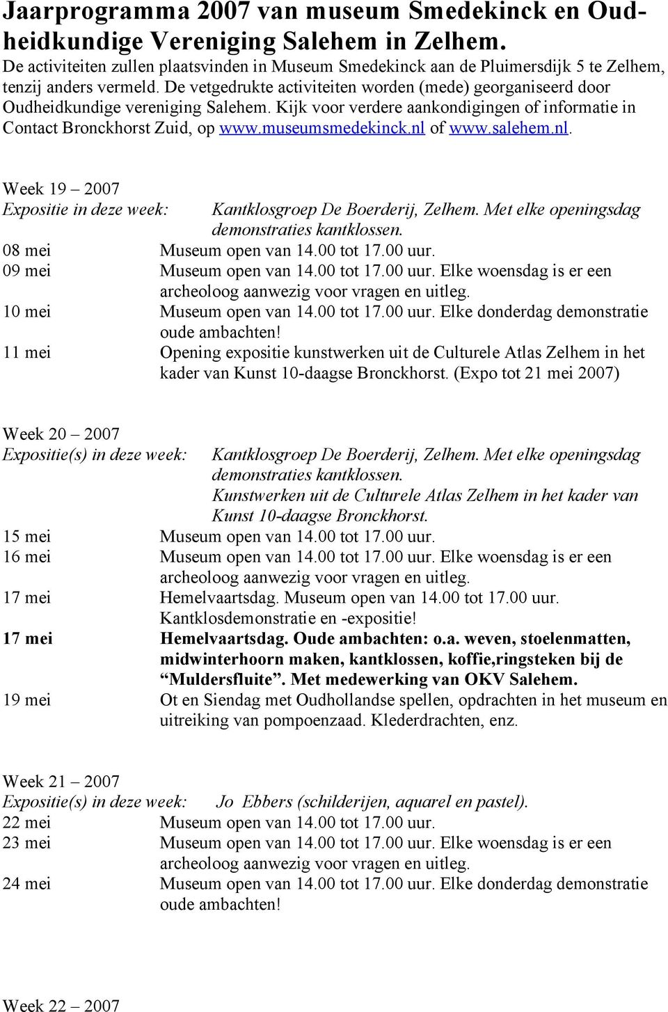 De vetgedrukte activiteiten worden (mede) georganiseerd door Oudheidkundige vereniging Salehem. Kijk voor verdere aankondigingen of informatie in Contact Bronckhorst Zuid, op www.museumsmedekinck.