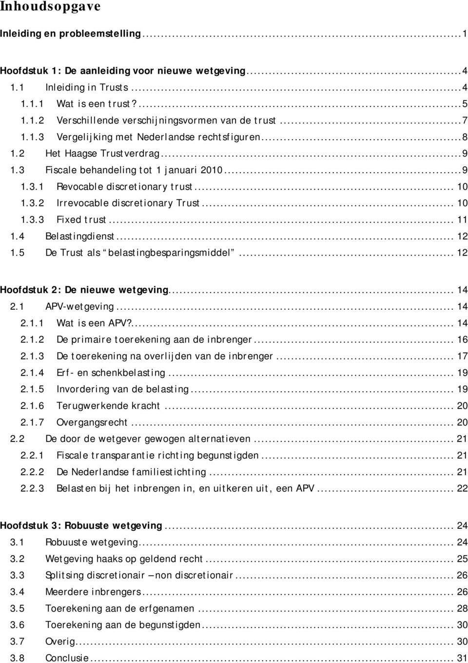 .. 10 1.3.3 Fixed trust... 11 1.4 Belastingdienst... 12 1.5 De Trust als belastingbesparingsmiddel... 12 Hoofdstuk 2: De nieuwe wetgeving... 14 2.1 APV-wetgeving... 14 2.1.1 Wat is een APV?... 14 2.1.2 De primaire toerekening aan de inbrenger.