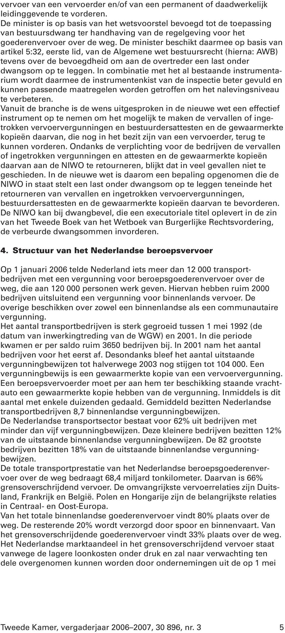 De minister beschikt daarmee op basis van artikel 5:32, eerste lid, van de Algemene wet bestuursrecht (hierna: AWB) tevens over de bevoegdheid om aan de overtreder een last onder dwangsom op te