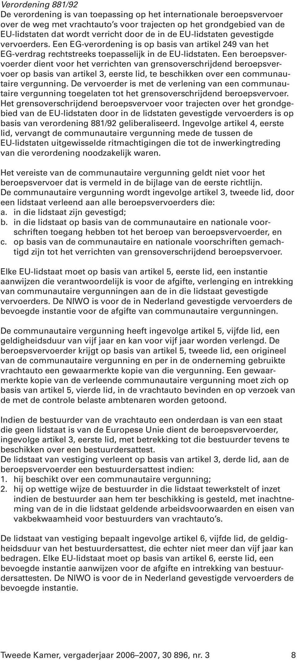 Een beroepsvervoerder dient voor het verrichten van grensoverschrijdend beroepsvervoer op basis van artikel 3, eerste lid, te beschikken over een communautaire vergunning.