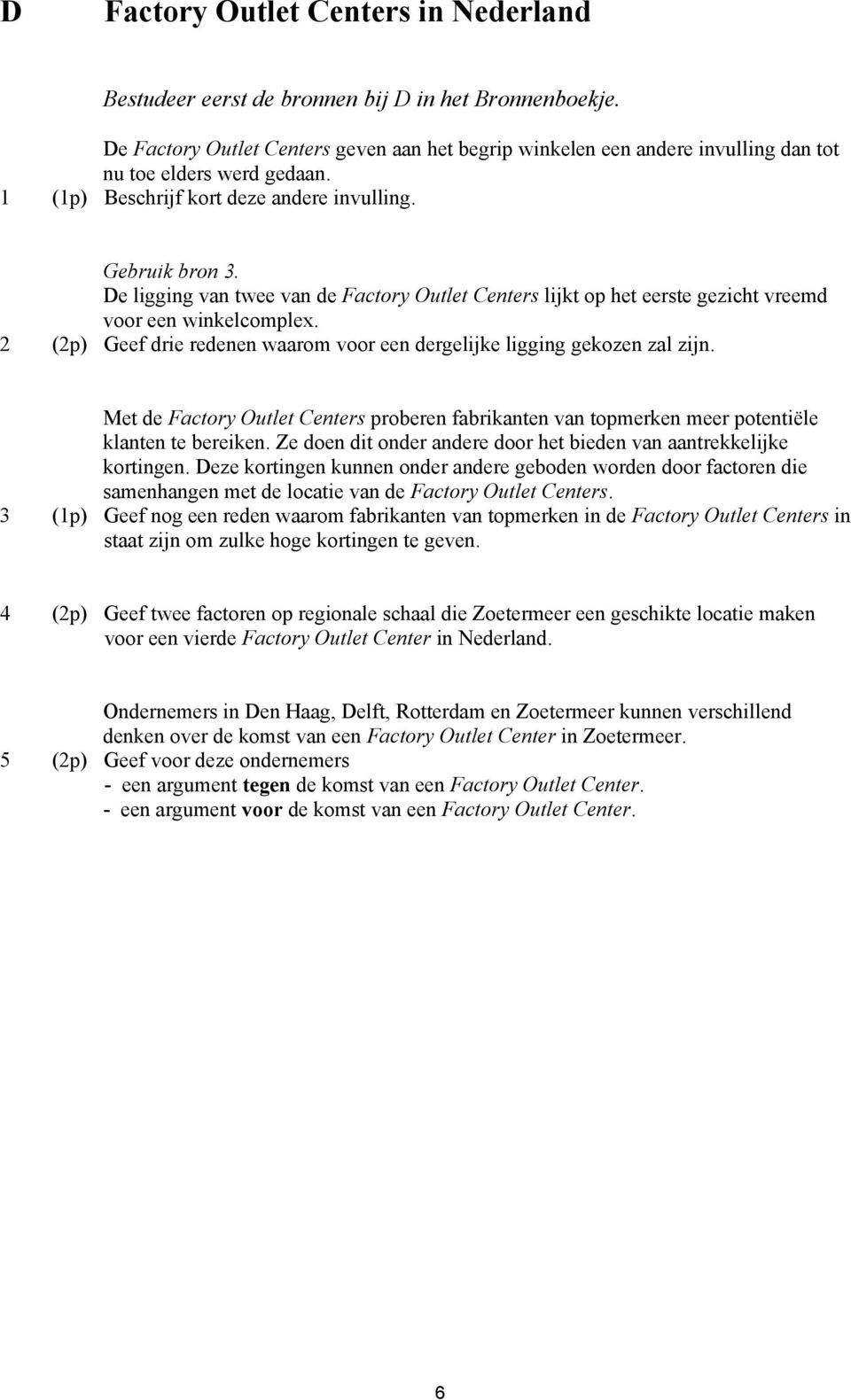 De ligging van twee van de Factory Outlet Centers lijkt op het eerste gezicht vreemd voor een winkelcomplex. 2 (2p) Geef drie redenen waarom voor een dergelijke ligging gekozen zal zijn.