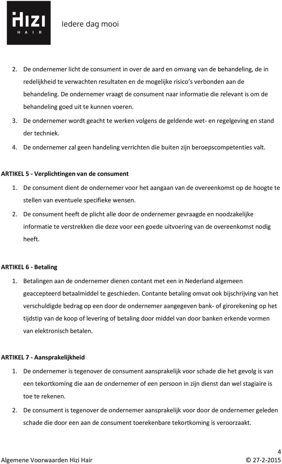 De ondernemer wordt geacht te werken volgens de geldende wet- en regelgeving en stand der techniek. 4. De ondernemer zal geen handeling verrichten die buiten zijn beroepscompetenties valt.